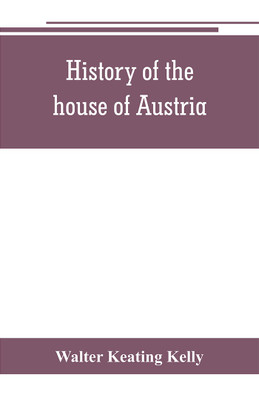 History of the house of Austria, from the accession of Francis I. to the revolution of 1848. In continuation of the history written by Archdeacon Coxe. To which is added Genesis; or, Details of the late Austrian revolution(English, Paperback, Keating Kelly Walter) History of the house of Austria, from the accession of Francis I. to the revolution of 1848. In continuation of the history written by Archdeacon Coxe. To which is added Genesis; or, Details of the late Austrian revolution(English, Paperback, Keating Kelly Walter)