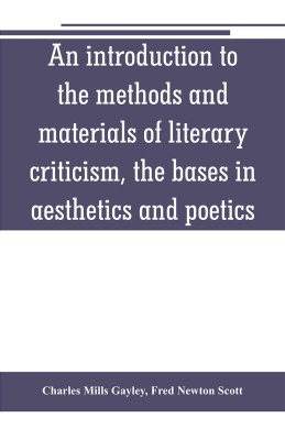 An introduction to the methods and materials of literary criticism, the bases in aesthetics and poetics(English, Paperback, Mills Gayley Charles)