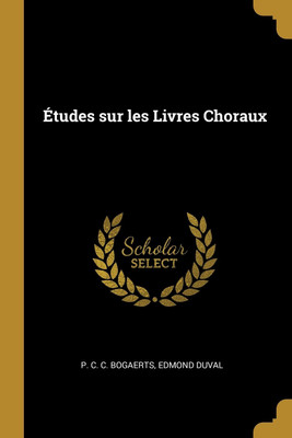Etudes sur les Livres Choraux(French, Paperback, C C Bogaerts Edmond Duval P)