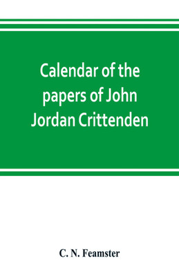 Calendar of the papers of John Jordan Crittenden(English, Paperback, N Feamster C)