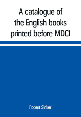 A catalogue of the English books printed before MDCI, now in the library of Trinity College, Cambridge(English, Paperback, Sinker Robert)