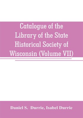 Catalogue of the Library of the State Historical Society of Wisconsin (Volume VII)(English, Paperback, S Daniel)