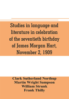 Studies in language and literature in celebration of the seventieth birthday of James Morgan Hart, November 2, 1909(English, Paperback, Sutherland Northup Clark)