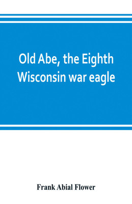 Old Abe, the Eighth Wisconsin war eagle(English, Paperback, Abial Flower Frank)
