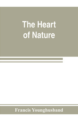 The heart of nature; or, The quest for natural beauty(English, Paperback, Younghusband Francis)