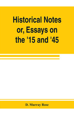 Historical notes; or, Essays on the '15 and '45(English, Paperback, Murray Rose D)