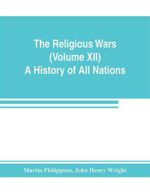 The Religious Wars (Volume XII) A History of All Nations(English, Paperback, Philippson Martin)