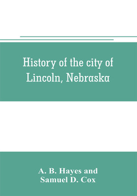 History of the city of Lincoln, Nebraska; with brief historical sketches of the state and of Lancaster County(English, Paperback, B Hayes A)
