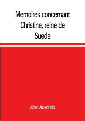 Memoires concernant Christine, reine de Suede, pour servir d'eclaircissement a l'histoire de son regne et principalement de sa vie privee, et aux evenemens de l'histoire de son tems civile et literaire(English, Paperback, Arckenholtz Johan) Memoires concernant Christine, reine de Suede, pour servir d'eclaircissement a l'histoire de son regne et principalement de sa vie privee, et aux evenemens de l'histoire de son tems civile et literaire(English, Paperback, Arckenholtz Johan)