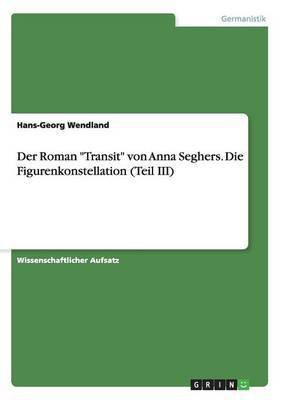 Der Roman Transit von Anna Seghers. Die Figurenkonstellation (Teil III)(German, Paperback, Wendland Hans-Georg)