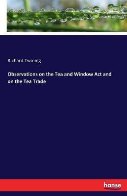 Observations on the Tea and Window Act and on the Tea Trade(English, Paperback, Twining Richard)