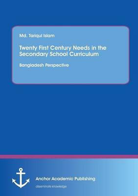 Twenty First Century Needs in the Secondary School Curriculum(English, Paperback, Islam MD Tariqul)