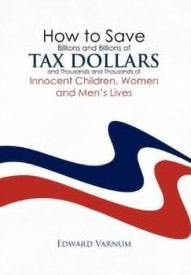 How to save billions and billions of tax dollars and thousands and thousands of innocent children, women and men's lives(English, Hardcover, Varnum Edward)