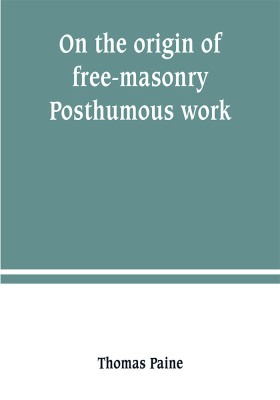 On the origin of free-masonry. Posthumous work(English, Paperback, Paine Thomas)