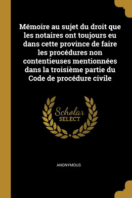 Memoire au sujet du droit que les notaires ont toujours eu dans cette province de faire les procedures non contentieuses mentionnees dans la troisieme partie du Code de procedure civile(French, Paperback, Anonymous) Memoire au sujet du droit que les notaires ont toujours eu dans cette province de faire les procedures non contentieuses mentionnees dans la troisieme partie du Code de procedure civile(French, Paperback, Anonymous)