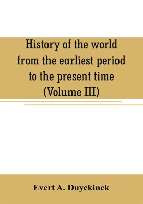 History of the world from the earliest period to the present time (Volume III)(English, Paperback, A Duyckinck Evert)