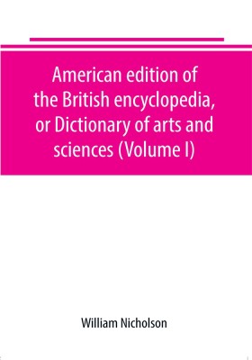 American edition of the British encyclopedia, or Dictionary of arts and sciences (Volume I)(English, Paperback, Nicholson William)