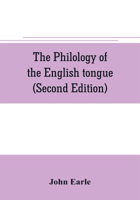 The philology of the English tongue (Second Edition)(English, Paperback, Earle John)