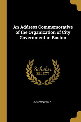 An Address Commemorative of the Organization of City Government in Boston(English, Paperback, Quincy Josiah)