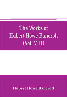 The works of Hubert Howe Bancroft (Volume VIII) History of the Central America (Vo. III.) 1801-1887(English, Paperback, Howe Bancroft Hubert)