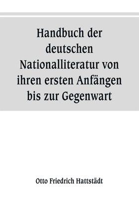 Handbuch der deutschen Nationalliteratur von ihren ersten Anfaengen bis zur Gegenwart(German, Paperback, Friedrich Hattstaedt Otto)