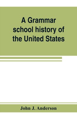 A grammar school history of the United States(English, Paperback, J Anderson John)