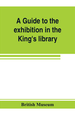 A guide to the exhibition in the King's library illustrating the history of printing, music-printing and bookbinding(English, Paperback, Museum British)