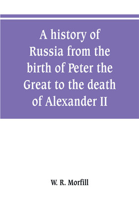 A history of Russia from the birth of Peter the Great to the death of Alexander II(English, Paperback, R Morfill W)