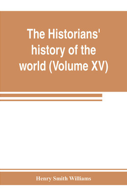The historians' history of the world; a comprehensive narrative of the rise and development of nations as recorded by over two thousand of the great writers of all ages (Volume XV) Germanic Empire (concluded)(English, Paperback, Smith Williams Henry)