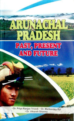 Arunachal Pradesh (Past, Present and Future)(English, Hardcover, Dr. Markandey Rai, Dr. Priya Ranjan Trivedi, Dr. Utkarsh Sharma)