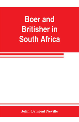 Boer and Britisher in South Africa; a history of the Boer-British war and the wars for United South Africa, together with biographies of the great men who made the history of South Africa(English, Paperback, Ormond Neville John)