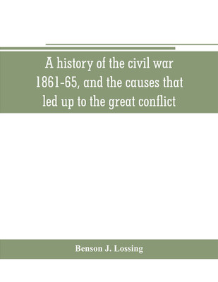 A history of the civil war, 1861-65, and the causes that led up to the great conflict(English, Paperback, J Lossing Benson)