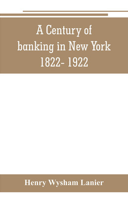 A Century of banking in New York 1822- 1922(English, Paperback, Wysham Lanier Henry)