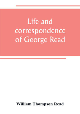 Life and correspondence of George Read, a signer of the Declaration of Independence. With notices of some of his contemporaries(English, Paperback, Thompson Read William)