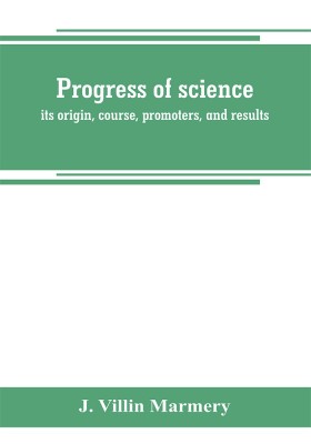 Progress of science; its origin, course, promoters, and results(English, Paperback, Villin Marmery J)