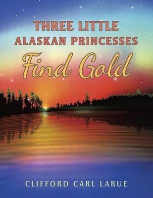 Three Little Alaskan Princesses Find Gold(English, Paperback, Larue Clifford Carl)