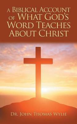 A Biblical Account of What God'S Word Teaches About Christ(English, Paperback, Wylie John Thomas Dr)