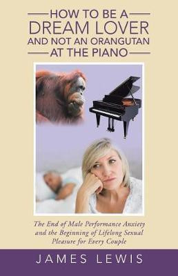 How to Be a Dream Lover and Not an Orangutan at the Piano(English, Paperback, Lewis James Associate Professor Ph.D.)