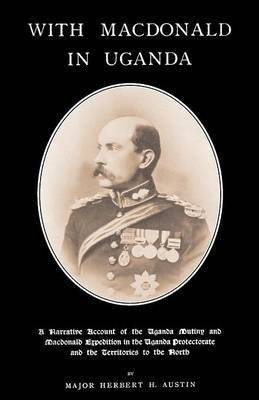 WITH MACDONALD IN UGANDAA Narrative Account of the Uganda Mutiny and Macdonald Expedition in the Uganda Protectorate and Territories to the North(English, Paperback, Herbert H Austin Royal Engineers Major)