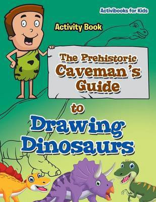 The Prehistoric Caveman's Guide to Drawing Dinosaurs Activity Book(English, Paperback, For Kids Activibooks)