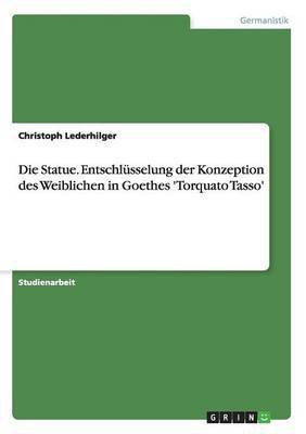 Die Statue. Entschluesselung der Konzeption des Weiblichen in Goethes 'Torquato Tasso'(German, Paperback, Lederhilger Christoph)