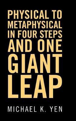 Physical to Metaphysical in Four Steps and One Giant Leap(English, Hardcover, Yen Michael K)