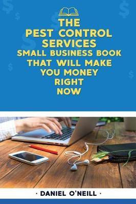 The Pest Control Services Small Business Book That Will Make You Money Right Now(English, Paperback, O'Neill Daniel)