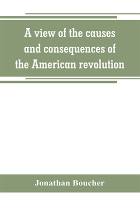 A view of the causes and consequences of the American revolution; in thirteen discourses, preached in North America between the years 1763 and 1775(English, Paperback, Boucher Jonathan) A view of the causes and consequences of the American revolution; in thirteen discourses, preached in North America between the years 1763 and 1775(English, Paperback, Boucher Jonathan)
