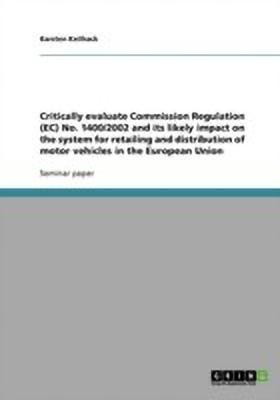 Critically evaluate Commission Regulation (EC) No. 1400/2002 and its likely impact on the system for retailing and distribution of motor vehicles in the European Union(English, Paperback, Keilhack Karsten) Critically evaluate Commission Regulation (EC) No. 1400/2002 and its likely impact on the system for retailing and distribution of motor vehicles in the European Union(English, Paperback, Keilhack Karsten)