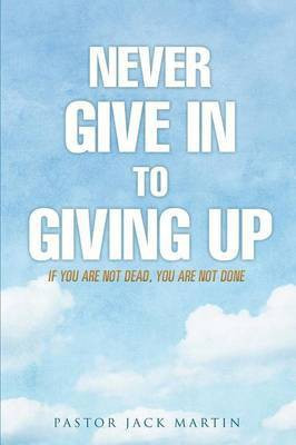 Never Give in to Giving Up(English, Paperback, Martin Pastor Jack)