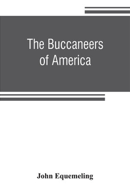 The buccaneers of America; a true account of the most remarkable assaults committed of late years upon the coasts of the West Indies by the buccaneers of Jamaica and Tortuga (both English and French) Wherein are contained more especially the unparalleled explo(English, Paperback, Equemeling John) The buccaneers of America; a true account of the most remarkable assaults committed of late years upon the coasts of the West Indies by the buccaneers of Jamaica and Tortuga (both English and French) Wherein are contained more especially the unparalleled explo(English, Paperback, Equemeling John)