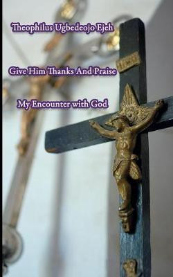 Give Him Thanks And Praise(English, Paperback, Ugbedeojo Ejeh Theophilus)