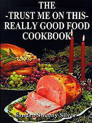 The Trust Me on This Really Good Food Cook Book(English, Paperback, Silver Sandra Sweeny)