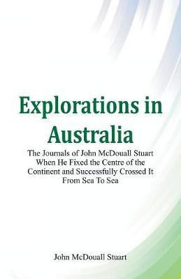 Explorations in Australia The Journals of John McDouall Stuart When He Fixed The Centre Of The Continent And Successfully Crossed It From Sea To Sea(English, Paperback, Stuart John McDouall) Explorations in Australia The Journals of John McDouall Stuart When He Fixed The Centre Of The Continent And Successfully Crossed It From Sea To Sea(English, Paperback, Stuart John McDouall)